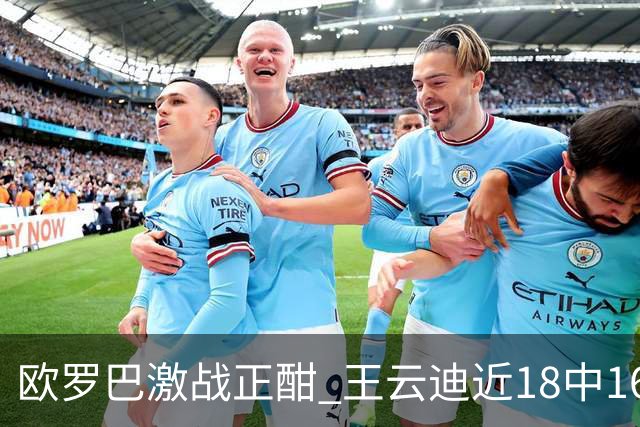 欧罗巴激战正酣 王云迪近18中16超高命中率领衔